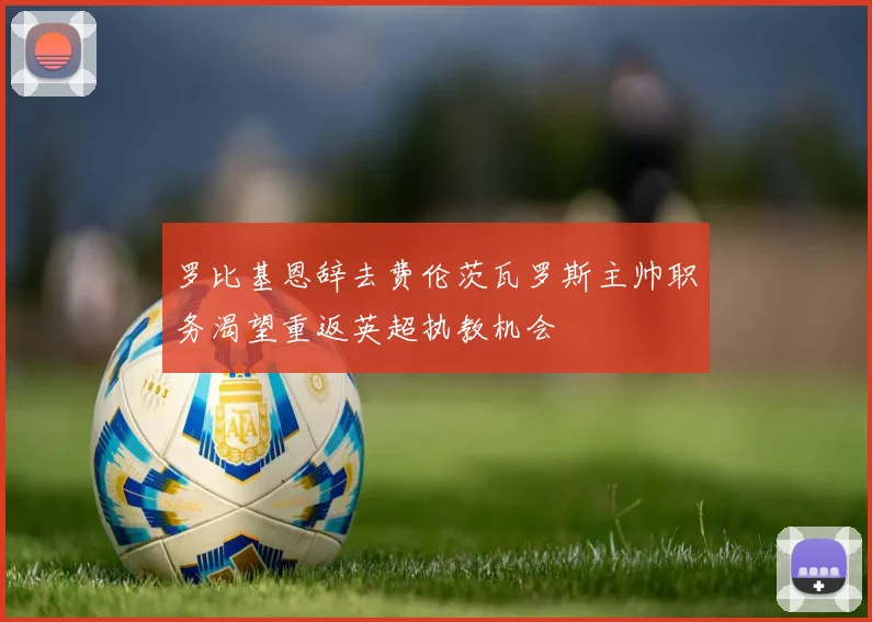 罗比基恩辞去费伦茨瓦罗斯主帅职务渴望重返英超执教机会