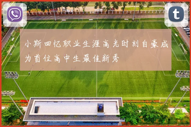 小斯回忆职业生涯高光时刻自豪成为首位高中生最佳新秀