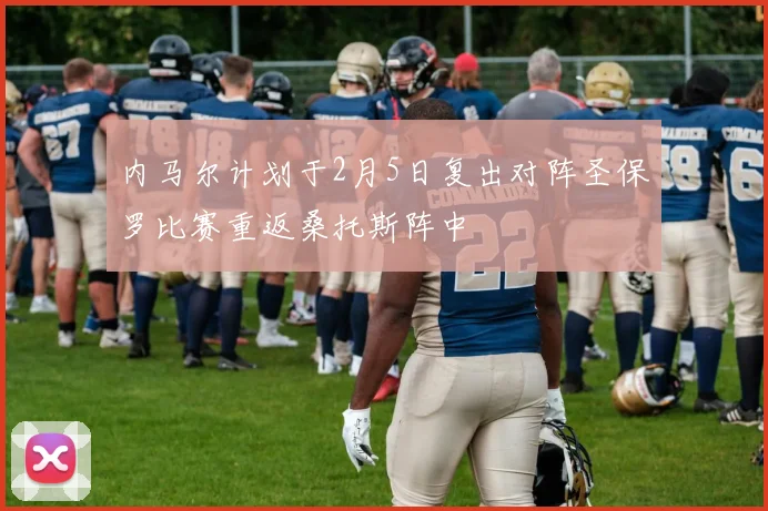 内马尔计划于2月5日复出对阵圣保罗比赛重返桑托斯阵中