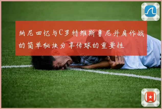 纳尼回忆与C罗特维斯鲁尼并肩作战的简单秘诀分享传球的重要性