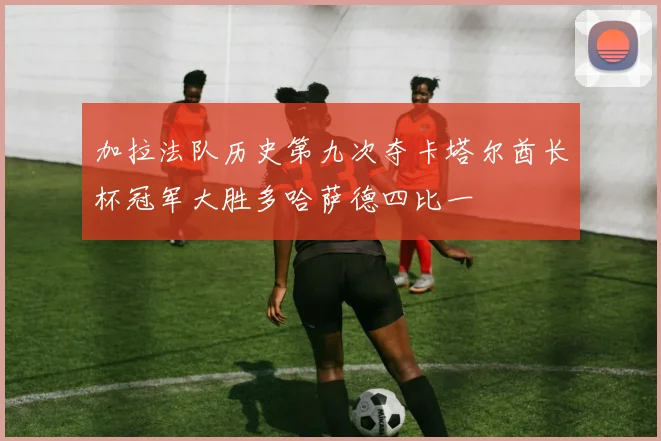 加拉法队历史第九次夺卡塔尔酋长杯冠军大胜多哈萨德四比一
