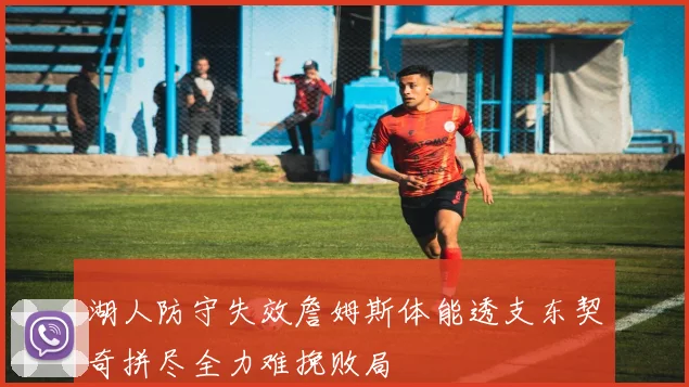 湖人防守失效詹姆斯体能透支东契奇拼尽全力难挽败局