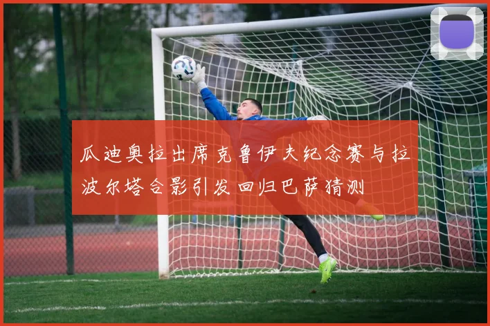 瓜迪奥拉出席克鲁伊夫纪念赛与拉波尔塔合影引发回归巴萨猜测