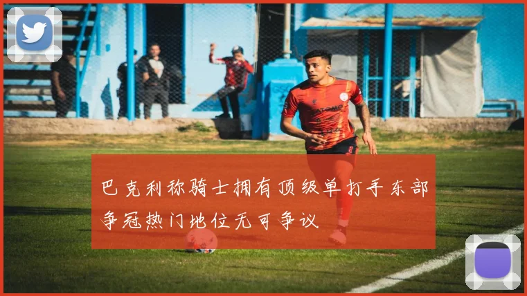 巴克利称骑士拥有顶级单打手东部争冠热门地位无可争议