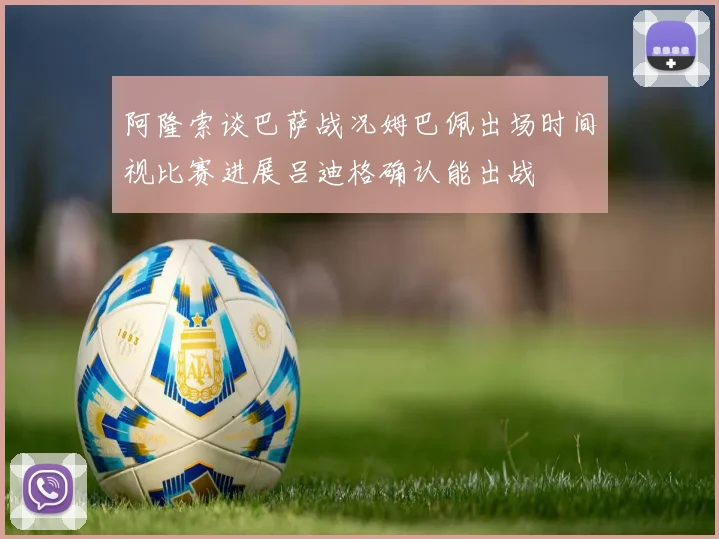 阿隆索谈巴萨战况姆巴佩出场时间视比赛进展吕迪格确认能出战