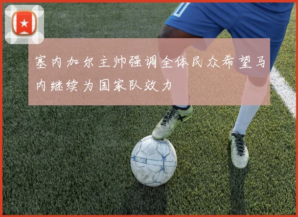 塞内加尔主帅强调全体民众希望马内继续为国家队效力
