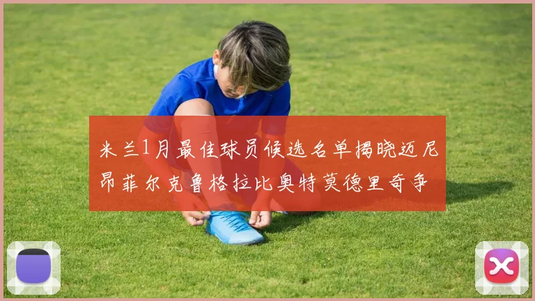 米兰1月最佳球员候选名单揭晓迈尼昂菲尔克鲁格拉比奥特莫德里奇争夺荣誉