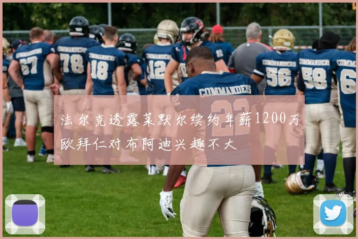 法尔克透露莱默尔续约年薪1200万欧拜仁对布阿迪兴趣不大